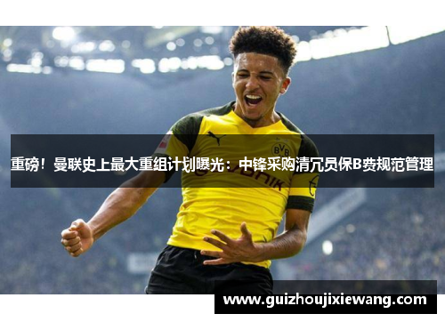 重磅！曼联史上最大重组计划曝光：中锋采购清冗员保B费规范管理