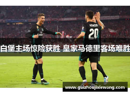 白堡主场惊险获胜 皇家马德里客场难胜